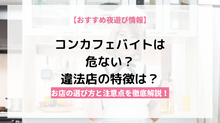 コンカフェバイトは危ない?闇があるって本当?安全なお店の選び方など徹底解説!