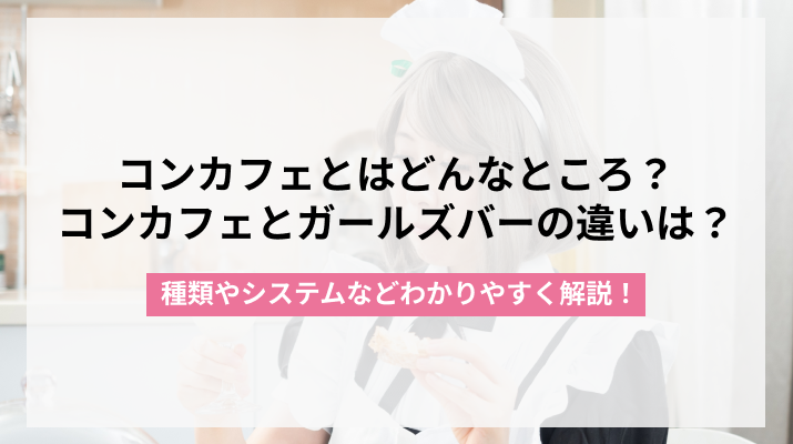  コンカフェとは？種類から料金システムまでわかりやすく解説！ 