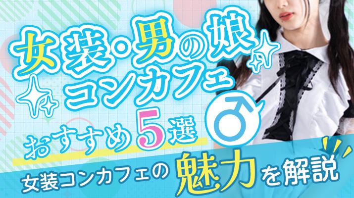 女装・男の娘コンカフェおすすめ5選！女装コンカフェの魅力を解説