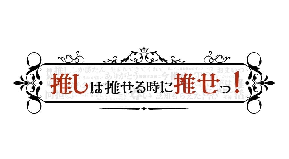 推しは推せる時に推せっ!